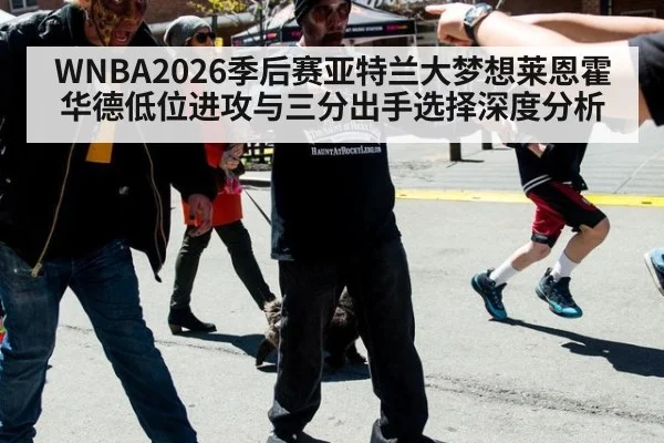 WNBA2026季后赛亚特兰大梦想莱恩霍华德低位进攻与三分出手选择深度分析
