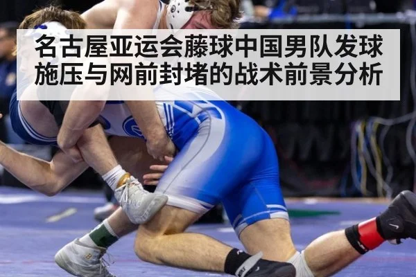 名古屋亚运会藤球中国男队发球施压与网前封堵的战术前景分析